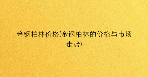 金钢柏林价格(金钢柏林的价格与市场走势)