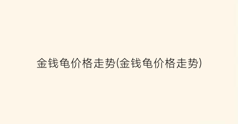 金钱龟价格走势(金钱龟价格走势)