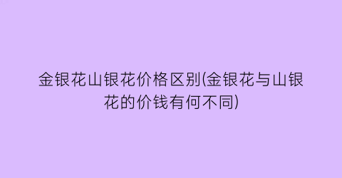 金银花山银花价格区别(金银花与山银花的价钱有何不同)
