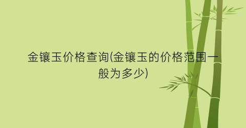 金镶玉价格查询(金镶玉的价格范围一般为多少)
