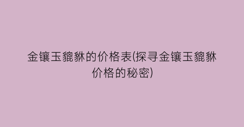 金镶玉貔貅的价格表(探寻金镶玉貔貅价格的秘密)