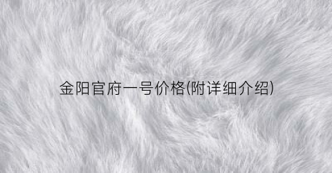 金阳官府一号价格(附详细介绍)