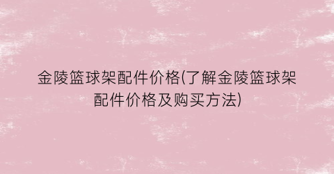 金陵篮球架配件价格(了解金陵篮球架配件价格及购买方法)
