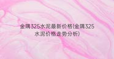 金隅325水泥最新价格(金隅325水泥价格走势分析)