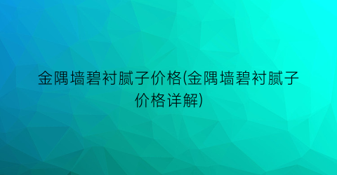 “金隅墙碧衬腻子价格(金隅墙碧衬腻子价格详解)