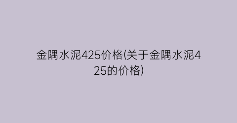 金隅水泥425价格(关于金隅水泥425的价格)