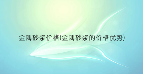 金隅砂浆价格(金隅砂浆的价格优势)