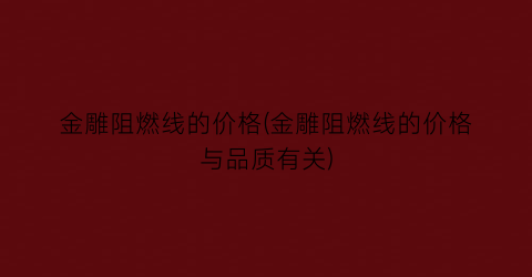 金雕阻燃线的价格(金雕阻燃线的价格与品质有关)