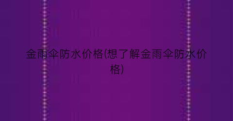 “金雨伞防水价格(想了解金雨伞防水价格)