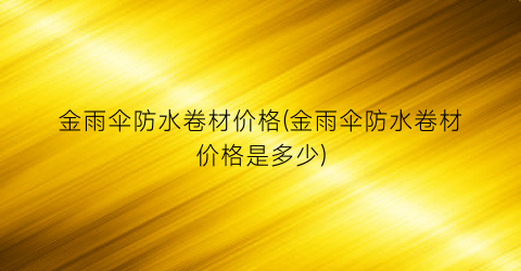 金雨伞防水卷材价格(金雨伞防水卷材价格是多少)