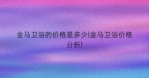 金马卫浴的价格是多少(金马卫浴价格分析)