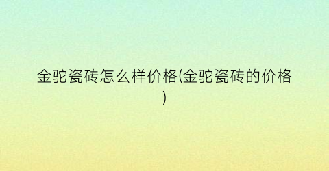 金驼瓷砖怎么样价格(金驼瓷砖的价格)