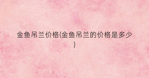 金鱼吊兰价格(金鱼吊兰的价格是多少)
