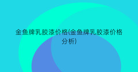 金鱼牌乳胶漆价格(金鱼牌乳胶漆价格分析)