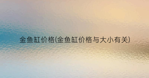 金鱼缸价格(金鱼缸价格与大小有关)