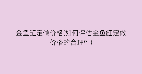金鱼缸定做价格(如何评估金鱼缸定做价格的合理性)