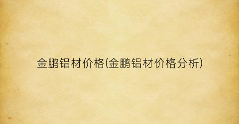 金鹏铝材价格(金鹏铝材价格分析)