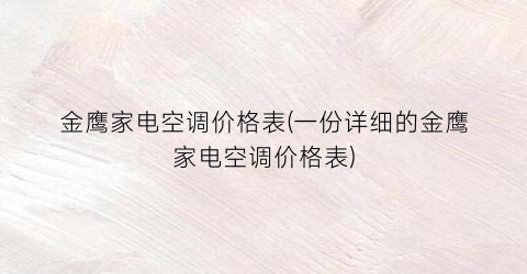 金鹰家电空调价格表(一份详细的金鹰家电空调价格表)