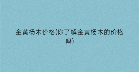 金黄杨木价格(你了解金黄杨木的价格吗)