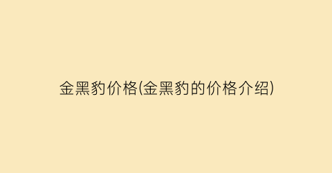 “金黑豹价格(金黑豹的价格介绍)