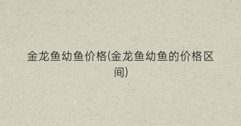 金龙鱼幼鱼价格(金龙鱼幼鱼的价格区间)