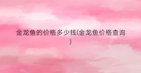 金龙鱼的价格多少钱(金龙鱼价格查询)