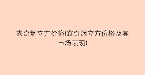 鑫奇烟立方价格(鑫奇烟立方价格及其市场表现)