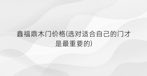 鑫福鼎木门价格(选对适合自己的门才是最重要的)