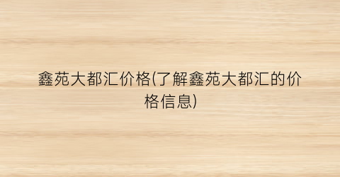 鑫苑大都汇价格(了解鑫苑大都汇的价格信息)