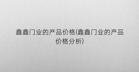 鑫鑫门业的产品价格(鑫鑫门业的产品价格分析)