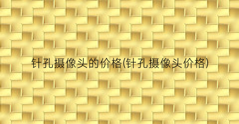 针孔摄像头的价格(针孔摄像头价格)