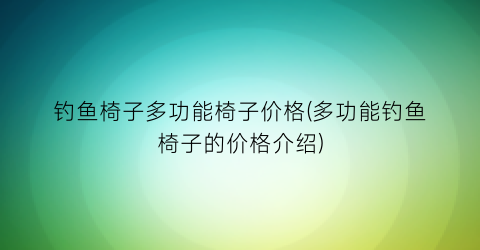 “钓鱼椅子多功能椅子价格(多功能钓鱼椅子的价格介绍)