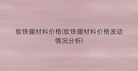 钕铁硼材料价格(钕铁硼材料价格波动情况分析)