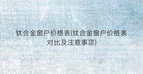 钛合金窗户价格表(钛合金窗户价格表对比及注意事项)