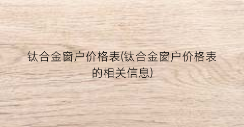 “钛合金窗户价格表(钛合金窗户价格表的相关信息)