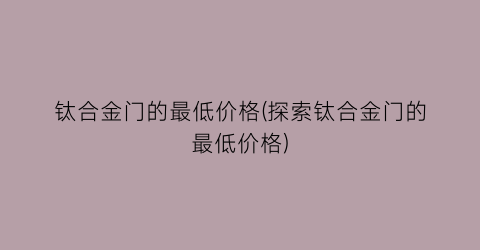 钛合金门的最低价格(探索钛合金门的最低价格)