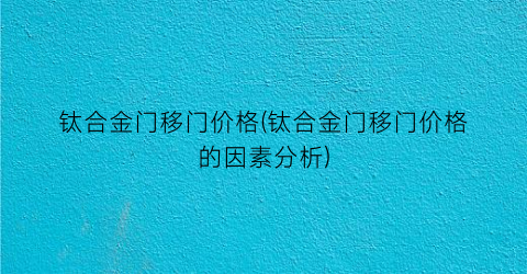 钛合金门移门价格(钛合金门移门价格的因素分析)