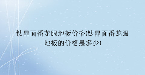 钛晶面番龙眼地板价格(钛晶面番龙眼地板的价格是多少)