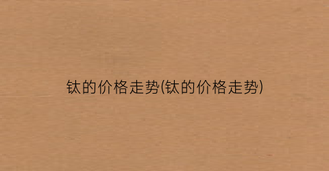 钛的价格走势(钛的价格走势)