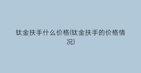 钛金扶手什么价格(钛金扶手的价格情况)