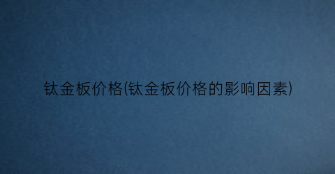 钛金板价格(钛金板价格的影响因素)
