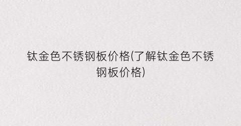 “钛金色不锈钢板价格(了解钛金色不锈钢板价格)