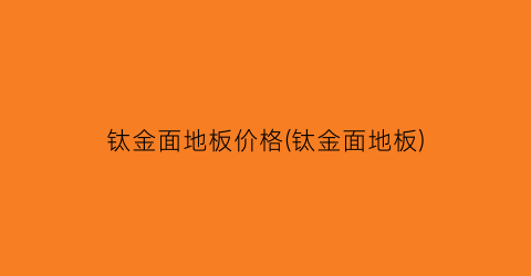 “钛金面地板价格(钛金面地板)