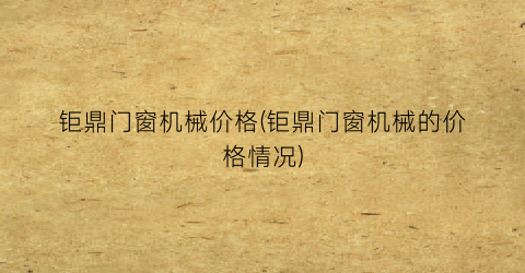 钜鼎门窗机械价格(钜鼎门窗机械的价格情况)