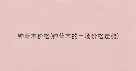 钟萼木价格(钟萼木的市场价格走势)