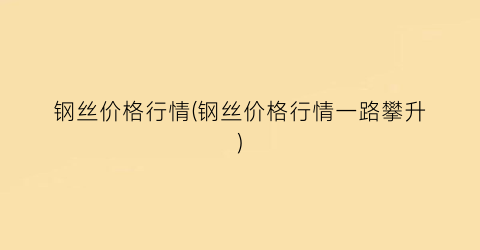 钢丝价格行情(钢丝价格行情一路攀升)