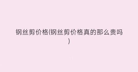 钢丝剪价格(钢丝剪价格真的那么贵吗)