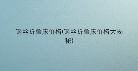 钢丝折叠床价格(钢丝折叠床价格大揭秘)