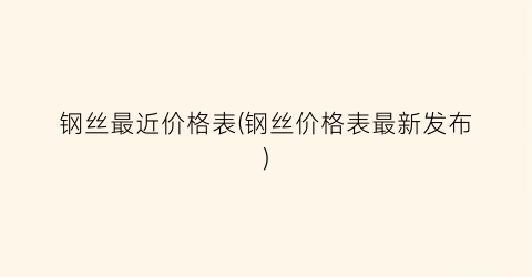 钢丝最近价格表(钢丝价格表最新发布)