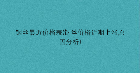 钢丝最近价格表(钢丝价格近期上涨原因分析)